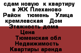 сдам новую 3к.квартиру в ЖК Плеханово › Район ­ тюмень › Улица ­ кремлевская › Дом ­ 112 › Этажность дома ­ 14 › Цена ­ 12 000 - Тюменская обл. Недвижимость » Квартиры аренда   